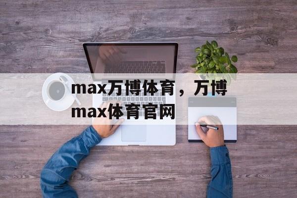 max万博体育，万博max体育官网