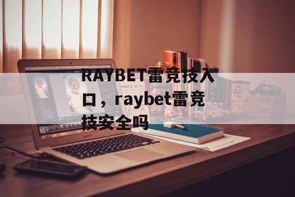 RAYBET雷竞技入口，raybet雷竞技安全吗